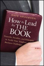 How to Lead By the Book Proverbs Parables and Principles to Tackle Your Toughest Business Challenges