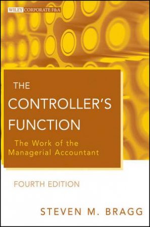 The Controller's Function, Fourth Edition: The Work of the Managerial Accountant by Steven M. Bragg