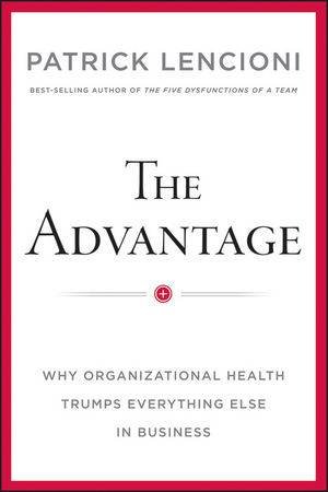 The Advantage: Why Organizational Health Trumps Everything Else in Business by Patrick M Lencioni 