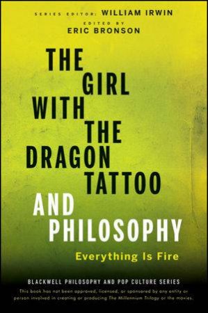 The Girl with the Dragon Tattoo and Philosophy: Everything Is Fire by William Irwin & Eric Bronson