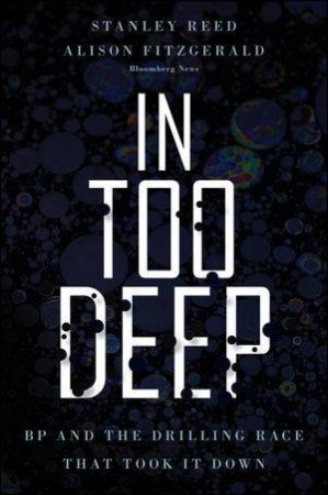 In Too Deep:  BP and the Drilling Race That Took It Down by Stanley Reed & Alison Fitzgerald