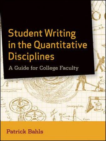 Student Writing in the Quantitative Disciplines: A Guide for College Faculty by Patrick Bahls