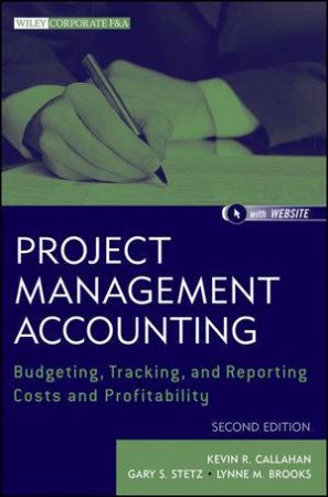Project Management Accounting, Second Edition: Budgeting, Tracking, and Reporting Costs and Profitability by Kevin Callahan & Gary Stetz & Various