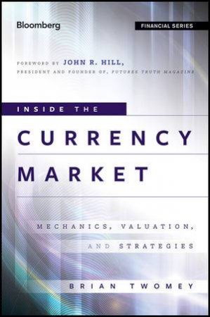 Inside the Currency Market: Mechanics, Valuation, and Strategies by Brian Twomey