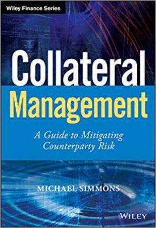 Collateral Management : A Guide To Mitigating Counterparty Risk by Michael Simmons