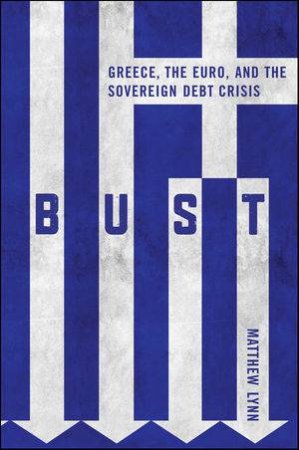 Bust - Greece, the Euro and the Sovereign Debt Crisis by Mathhew Lynn