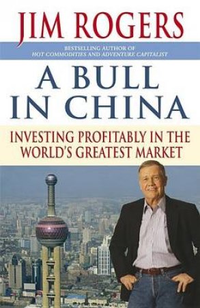 A Bull In China: Investing Profitably In The World's Greatest Market by Jim Rogers