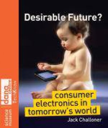 Desirable Future? - Consumer Electronics in Tomorrow's World by Jack Challoner