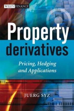 Property Derivatives - Pricing, Hedging and Applications by JUERG SYZ