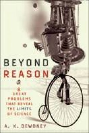 Beyond Reason: 8 Great Problems That Reveal The Limits Of Science by A K Dewdney