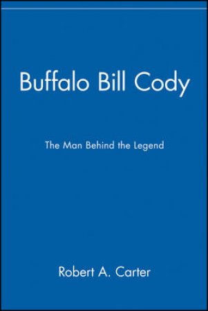 Buffalo Bill Cody: The Man Behind The Legend by Robert Carter