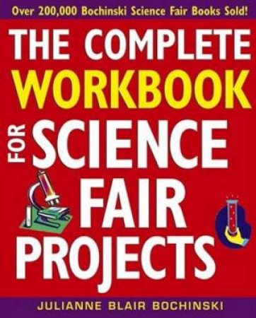 The Complete Workbook For Science Fair Projects by Julianne Blair Bochinski