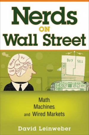 Nerds on Wall Street: Math, Machines and Wired Markets by David Leinweber