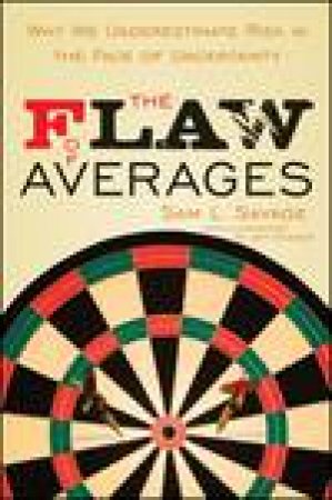 Flaw of Averages: Why We Underestimate Risk in the Face of Uncertainty by Sam L Savage
