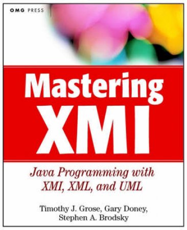 Mastering XMI: Java Programming With XMI, XML And UML by Timothy J Grose & Gary Doney & Stephen A Brodsky
