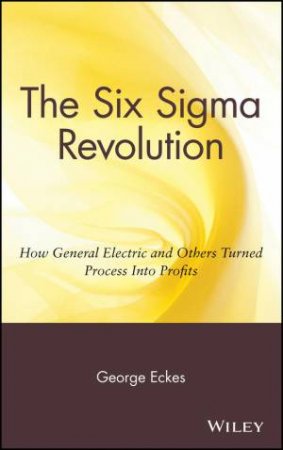 The Six Sigma Revolution - How General Electric and Others Turned Process Into Profits by G Eckes