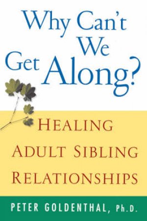 Why Cant We Get Along?: Healing Adult Sibling Relationships by Peter Goldenthal