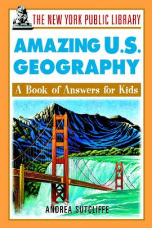 New York Public Library Amazing US Geography: A Book Of Answers For Kids by Andrea Sutcliffe