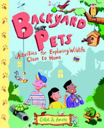Backyard Pets: Activities For Exploring Wildlife Close To Home by Carol Amato