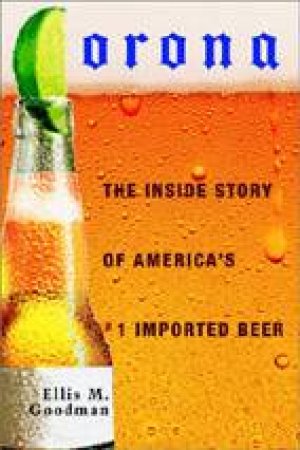 Corona: The Inside story Of America's #1 Imported Beer by Goodman