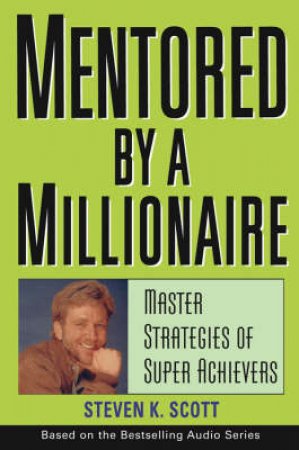 Mentored By A Millionaire: Master Strategies Of Super Achievers by Scott