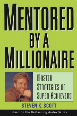 Mentored By A Millionaire: Master Strategies Of Super Achievers