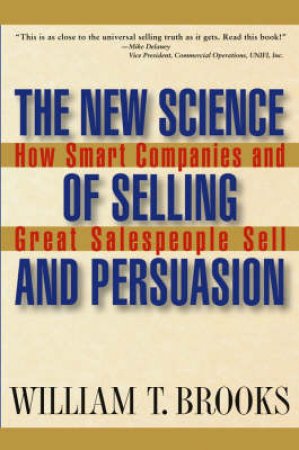 The New Science Of Selling And Persuasion by William Brooks