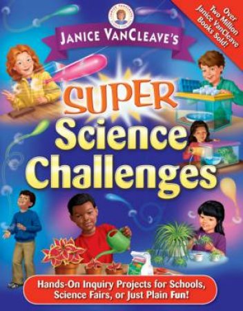 Janice Vancleave's Super Science Challenges: Hands-On Inquiry Projects For School, Science Fair, Or Just Plain Fun! by Janice VanCleave