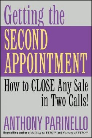 Getting The Second Appointment: How To Close Any Sale In Two Calls! by Anthony Parinello