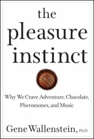 Pleasure Instinct: Why We Crave Adventure, Chocolate, Pheromones, and Music by Gene Wallenstein, Ph.D