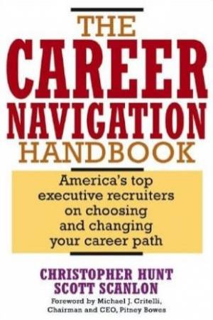 The Career Navigation Handbook: America's Top Executive Recruiters On Choosing And Changing Your Career Path by Christopher Hunt & Scott Scanlon