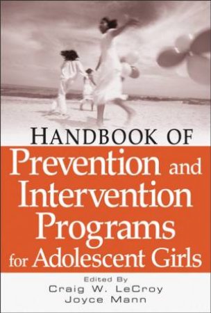 Handbook Of Prevention And Intervention Programs For Adolescent Girls by Craig W Lecroy & Joyce E Mann