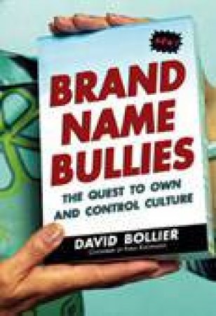Brand Name Bullies: The Quest To Own And Control Culture by David Bollier