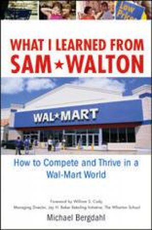What I Learned From Sam Walton: How To Compete And Thrive In A Wal-Mart World by Michael Bergdahl