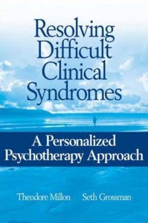 Resolving Difficult Clinical Syndromes by Theodore Millon & Seth Grossman
