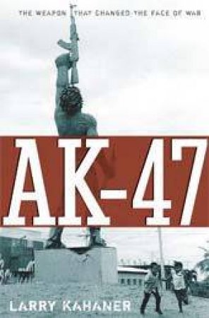 AK-47: The Weapon that Changed the Face of War by Larry Kahaner