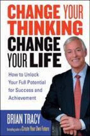 Change Your Thinking Change Your Life by Brian Tracy