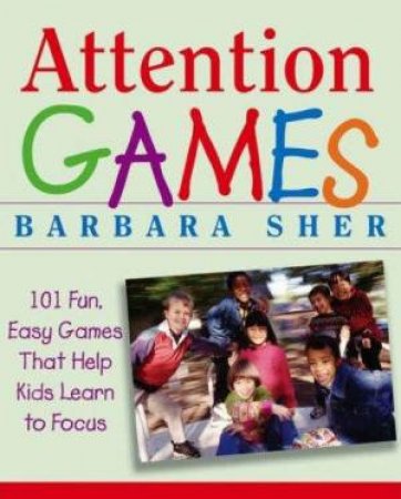 Attention Games: 101 Fun, Easy Games That Help Kids Learn To Focus by Barbara Sher