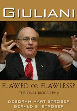 Giuliani: Flawed Or Flawless? The Oral Biography by Deborah Hart Strober & Gerald S Strober