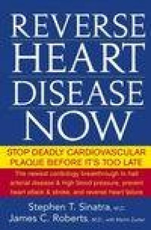 Reverse Heart Disease Now: Stop Deadly Cardiovascular Plaque Before It's Too Late by Stephen T Sinatra & James C Roberts