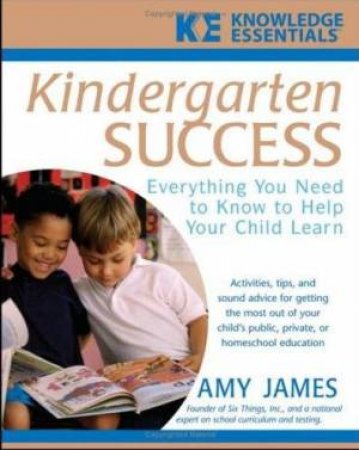 Kindergarten Success: Everything You Need to Know to Help Your Child Learn by Amy James
