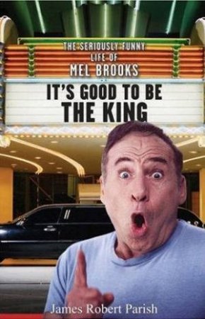 It's Good To Be The King: The Seriously Funny Life OF Mel Brooks by James Robert Parish