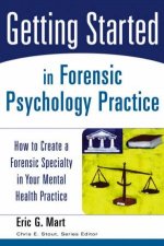 Getting Started in Forensic Psychology Practice How to Create a Forensic Specialty in Your Mental Health Practice