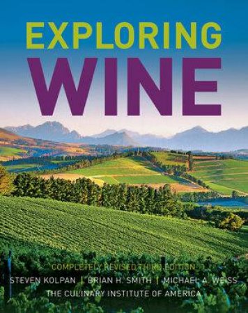 Exploring Wine:  the Culinary Institute of America's Guide to Wines of the World, Third Edition by Steven Koplan, Brian H Smith & Michael A Weiss