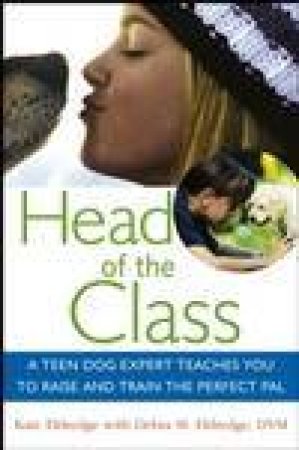 Head of the Class: A Teen Dog Expert Teaches You to Raise and Train the Perfect Pal by Kate Eldredge