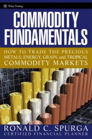Commodity Fundamentals: How To Trade the Precious Metals, Energy, Grain, and Tropical Commodity Markets by Ronald Spurga