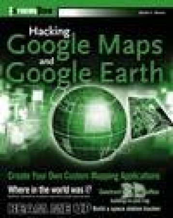 Hacking Google Maps and Google Earth (ExtremeTech) by Martin C. Brown