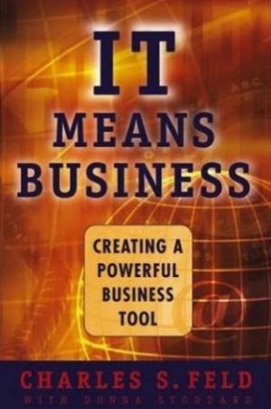 It (Information Technology) Means Business: Creating a Powerful Business Tool by Charles Feld