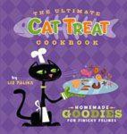 Ultimate Cat Treat Cookbook: Homemade Goodies for Finicky Felines by Liz Palika