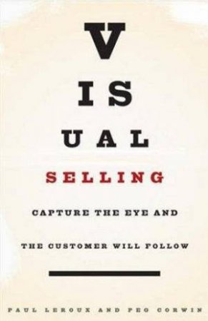 Visual Selling: Capture The Eye And The Customer Will Follow by Paul LeRoux & Peg Corwin